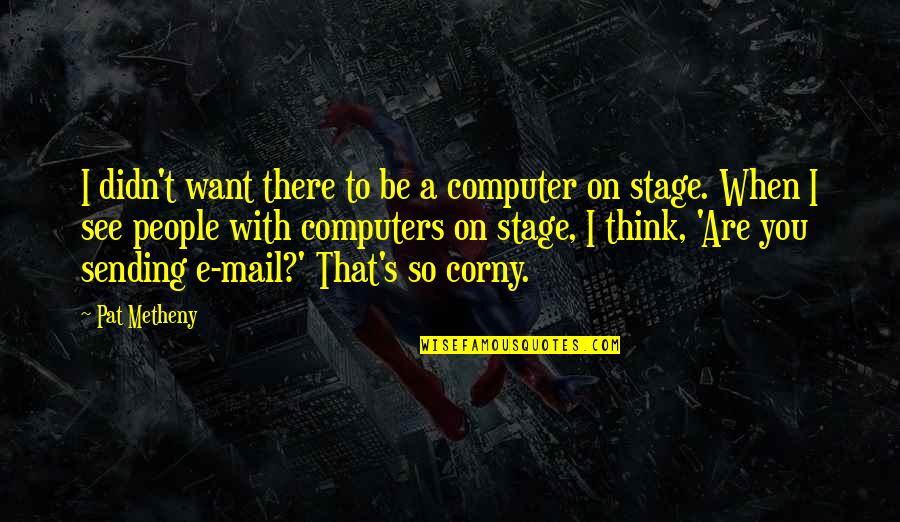 15 August Small Quotes By Pat Metheny: I didn't want there to be a computer