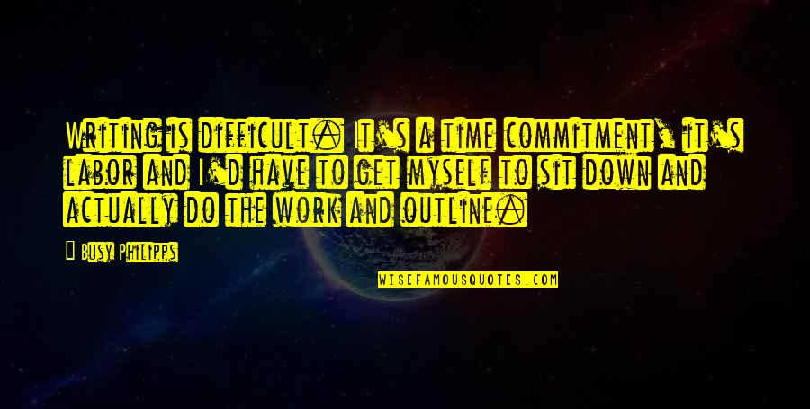 15 August Special Quotes By Busy Philipps: Writing is difficult. It's a time commitment, it's