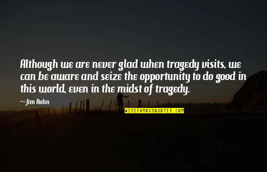 15 Unintentionally Profound Quotes By Jim Rohn: Although we are never glad when tragedy visits,