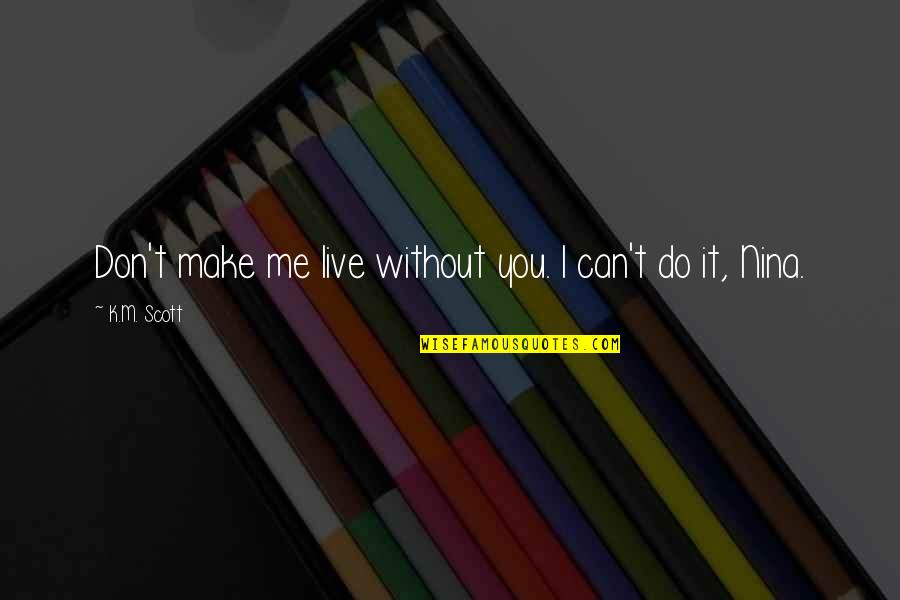 15 Word Inspirational Quotes By K.M. Scott: Don't make me live without you. I can't 15 Word Inspirational Quotes By K.M. Scott: Don't make me live without you. I can't