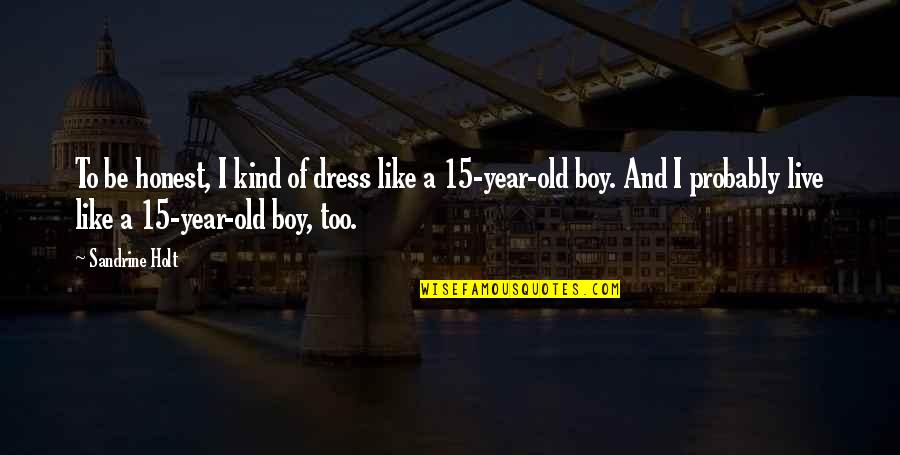 15 Year Old Boy Quotes By Sandrine Holt: To be honest, I kind of dress like