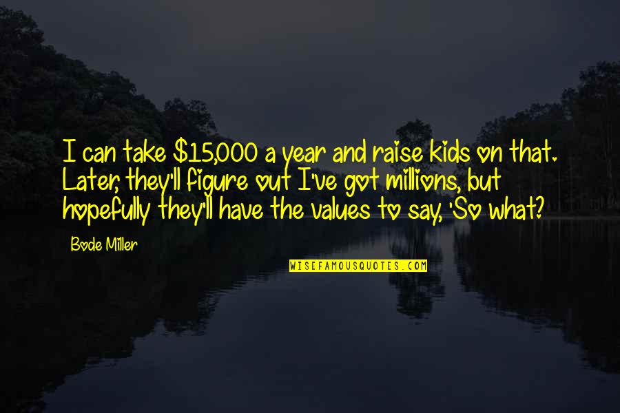 15 Year Quotes By Bode Miller: I can take $15,000 a year and raise 15 Year Quotes By Bode Miller: I can take $15,000 a year and raise