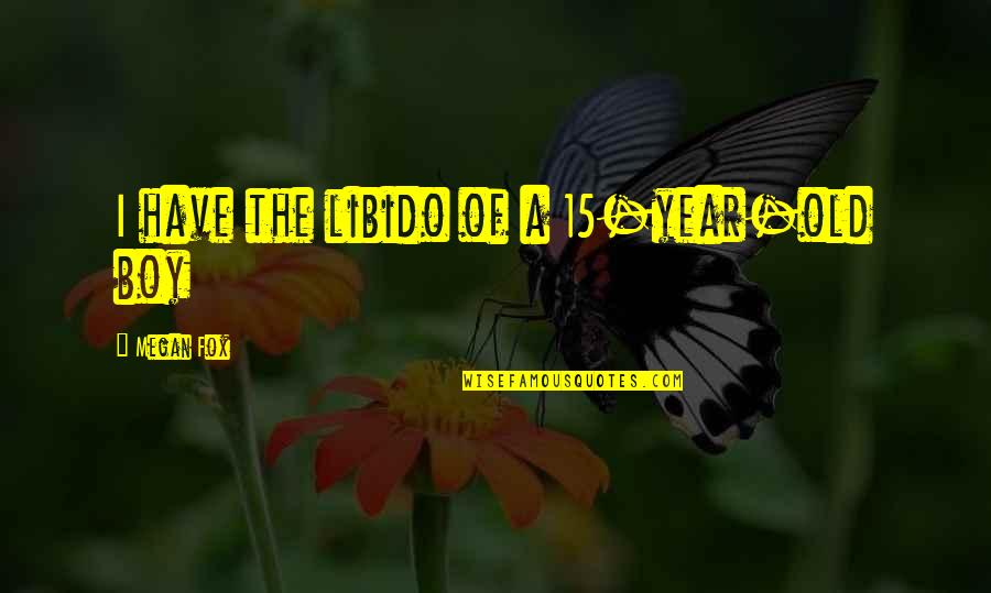 15 Year Quotes By Megan Fox: I have the libido of a 15-year-old boy 15 Year Quotes By Megan Fox: I have the libido of a 15-year-old boy