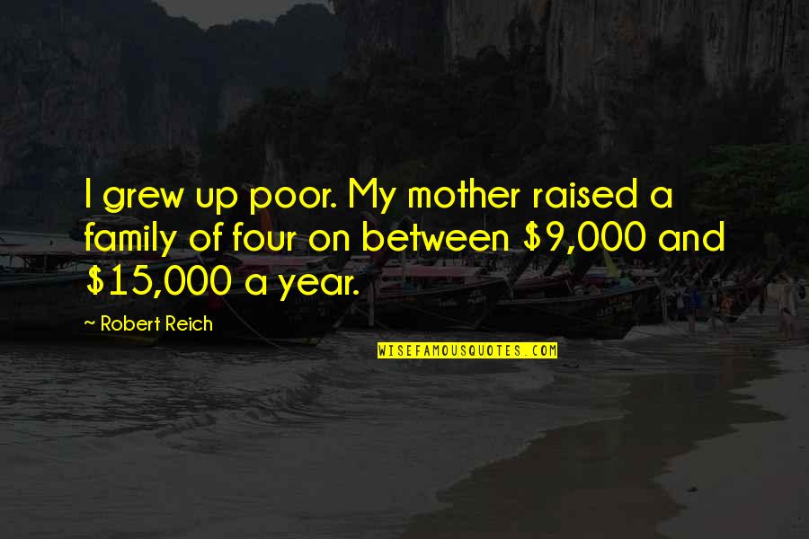 15 Year Quotes By Robert Reich: I grew up poor. My mother raised a