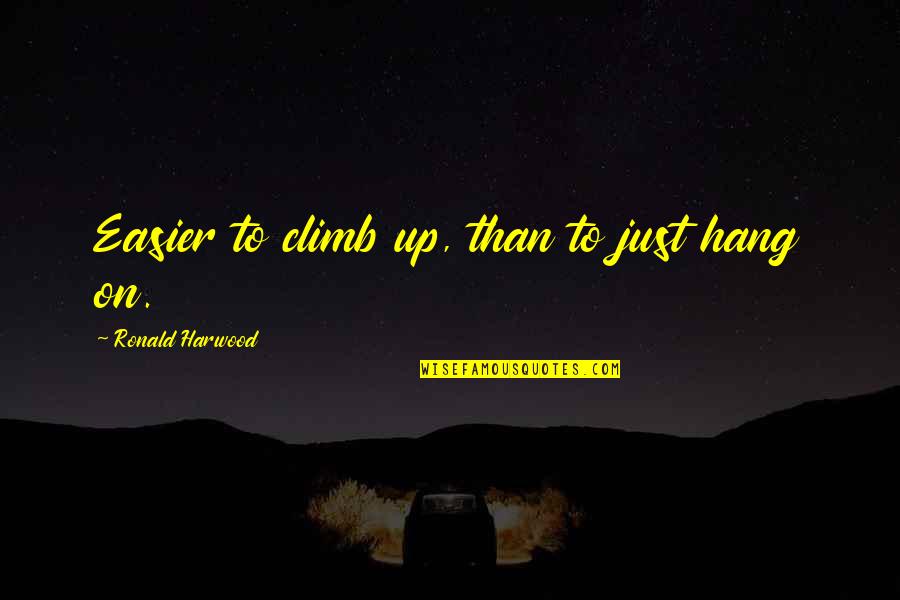 1500 Love Quotes By Ronald Harwood: Easier to climb up, than to just hang