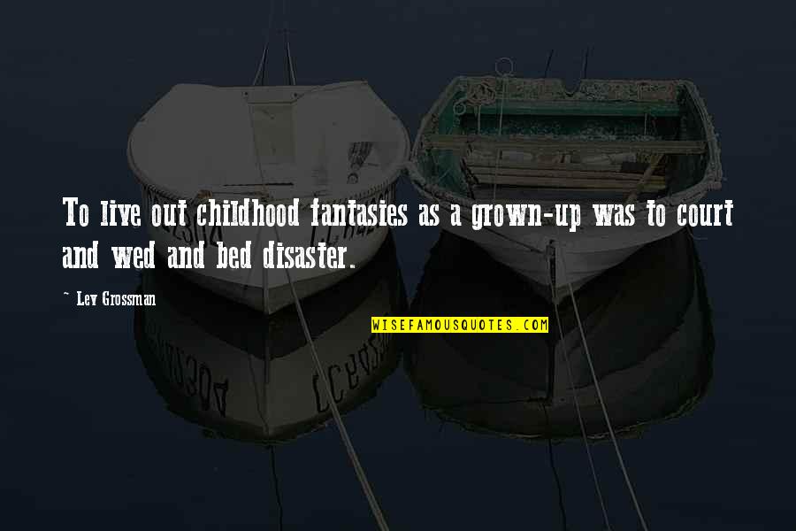 15092802 Quotes By Lev Grossman: To live out childhood fantasies as a grown-up