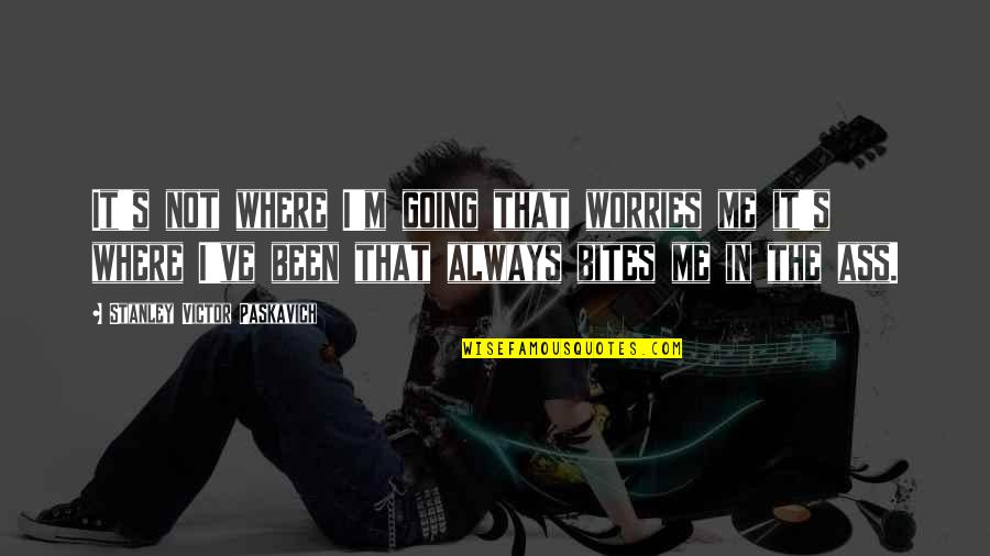 15110 Quotes By Stanley Victor Paskavich: It's not where I'm going that worries me 15110 Quotes By Stanley Victor Paskavich: It's not where I'm going that worries me