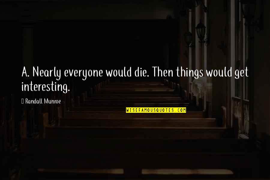 15148 Quotes By Randall Munroe: A. Nearly everyone would die. Then things would 15148 Quotes By Randall Munroe: A. Nearly everyone would die. Then things would