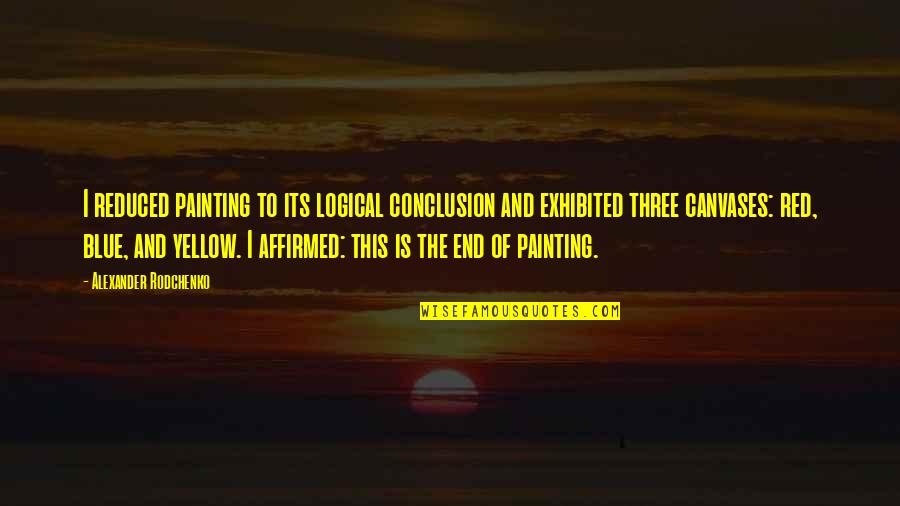 1517 Legacy Quotes By Alexander Rodchenko: I reduced painting to its logical conclusion and 1517 Legacy Quotes By Alexander Rodchenko: I reduced painting to its logical conclusion and