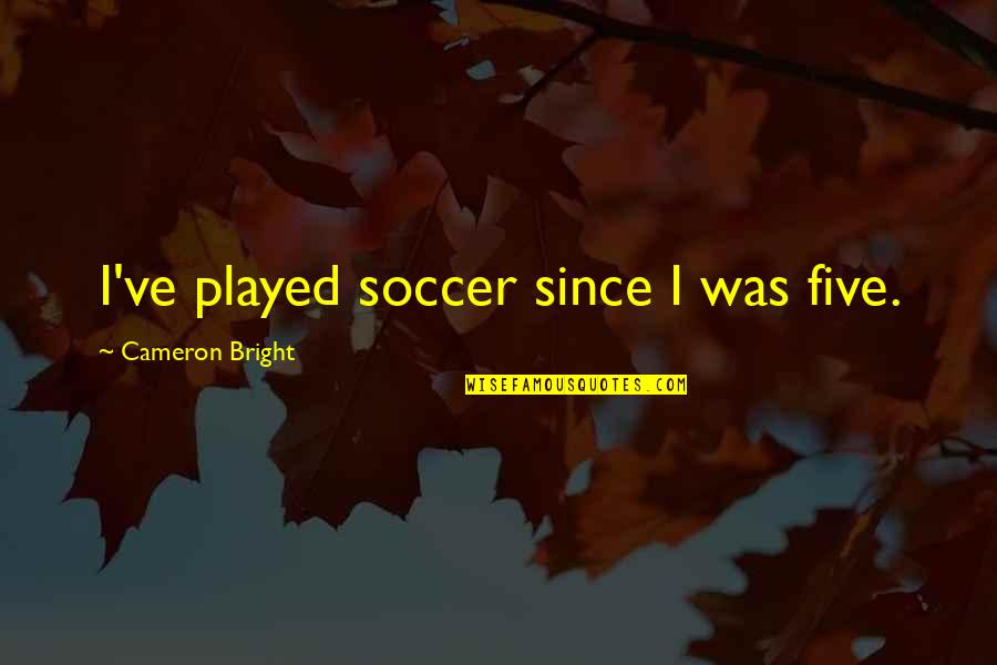 1519 Quotes By Cameron Bright: I've played soccer since I was five. 1519 Quotes By Cameron Bright: I've played soccer since I was five.