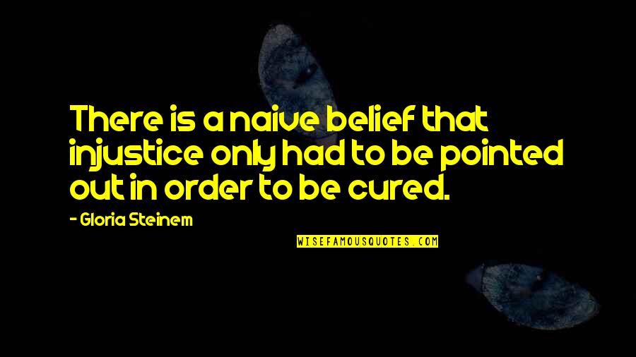 15222 Quotes By Gloria Steinem: There is a naive belief that injustice only 15222 Quotes By Gloria Steinem: There is a naive belief that injustice only