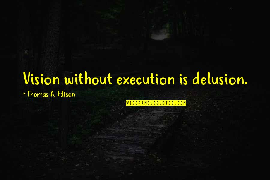 15226 Quotes By Thomas A. Edison: Vision without execution is delusion. 15226 Quotes By Thomas A. Edison: Vision without execution is delusion.