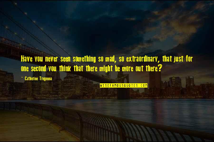 15290 Quotes By Catherine Tregenna: Have you never seen something so mad, so