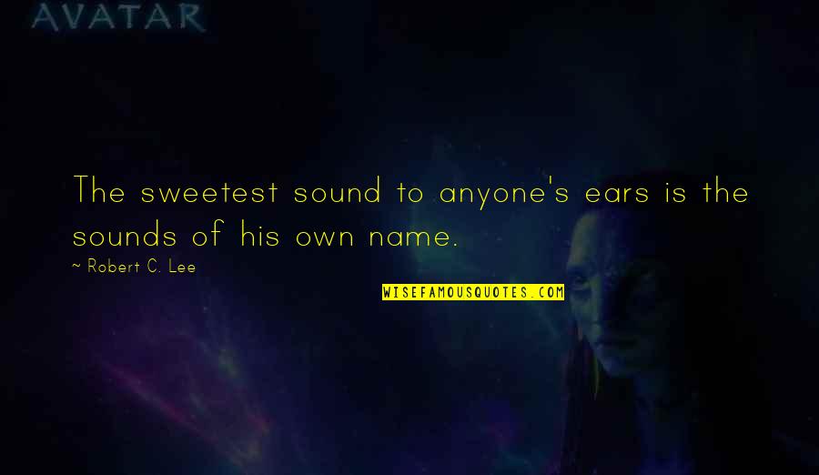 153 Centimeters Quotes By Robert C. Lee: The sweetest sound to anyone's ears is the