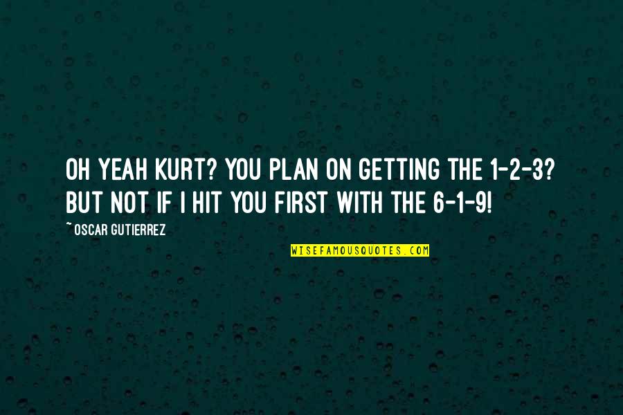 1532 Robert Quotes By Oscar Gutierrez: Oh yeah Kurt? You plan on getting the 1532 Robert Quotes By Oscar Gutierrez: Oh yeah Kurt? You plan on getting the