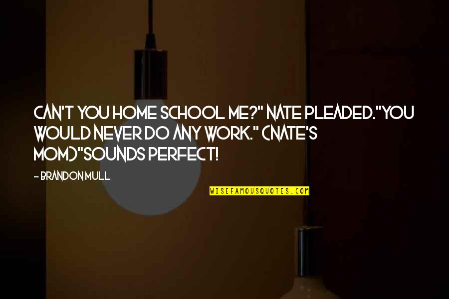 154 Pounds Quotes By Brandon Mull: Can't you home school me?" Nate pleaded."You would 154 Pounds Quotes By Brandon Mull: Can't you home school me?" Nate pleaded."You would