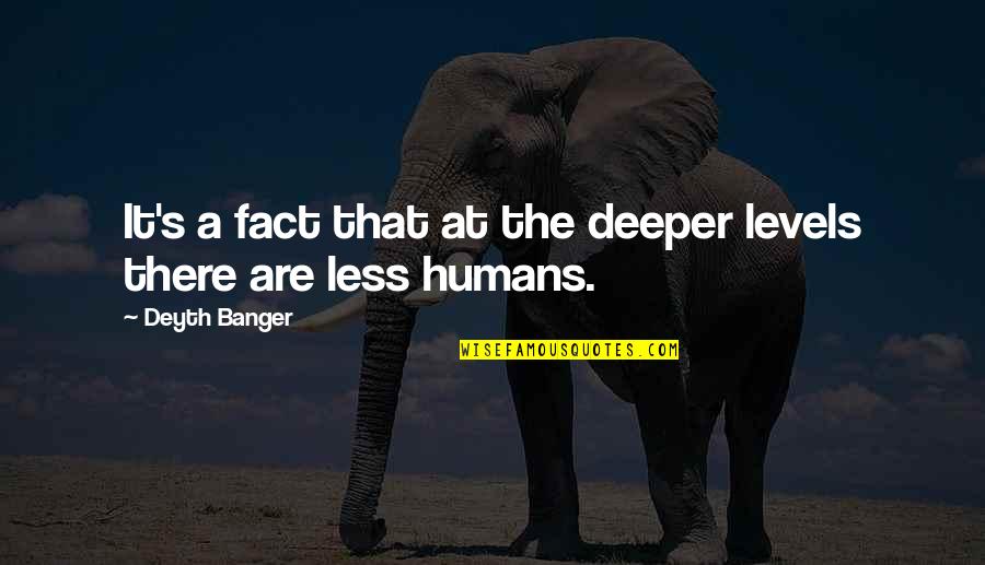 1544 Quotes By Deyth Banger: It's a fact that at the deeper levels 1544 Quotes By Deyth Banger: It's a fact that at the deeper levels