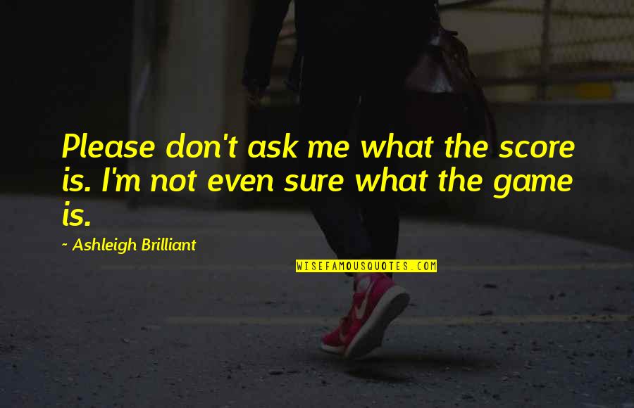 15517 Quotes By Ashleigh Brilliant: Please don't ask me what the score is.