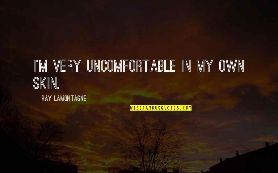 15545178 Quotes By Ray Lamontagne: I'm very uncomfortable in my own skin.