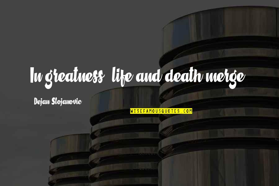 15569393 Quotes By Dejan Stojanovic: In greatness, life and death merge. 15569393 Quotes By Dejan Stojanovic: In greatness, life and death merge.