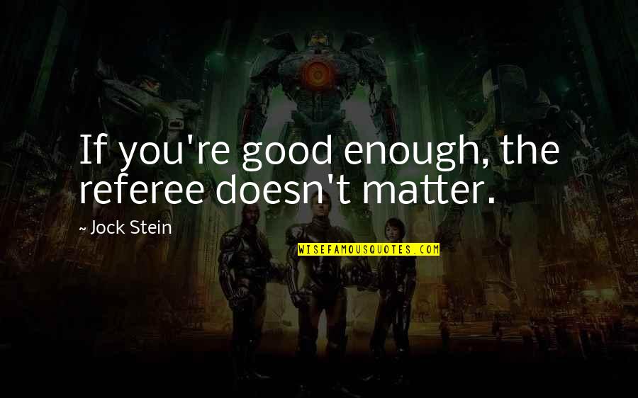 1559 Area Quotes By Jock Stein: If you're good enough, the referee doesn't matter. 1559 Area Quotes By Jock Stein: If you're good enough, the referee doesn't matter.