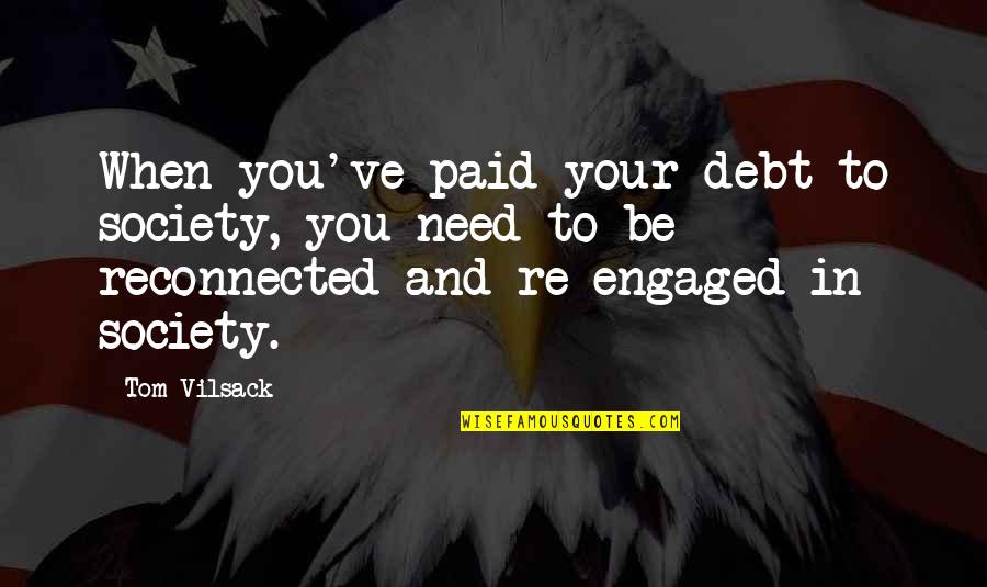 15594 Quotes By Tom Vilsack: When you've paid your debt to society, you 15594 Quotes By Tom Vilsack: When you've paid your debt to society, you