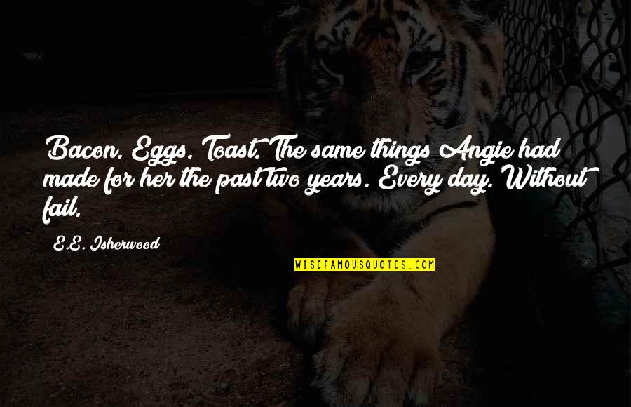15632 Quotes By E.E. Isherwood: Bacon. Eggs. Toast. The same things Angie had