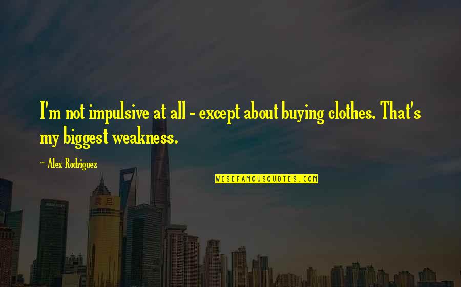 15788 Quotes By Alex Rodriguez: I'm not impulsive at all - except about