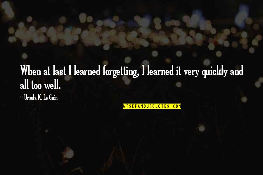 15788 Quotes By Ursula K. Le Guin: When at last I learned forgetting, I learned
