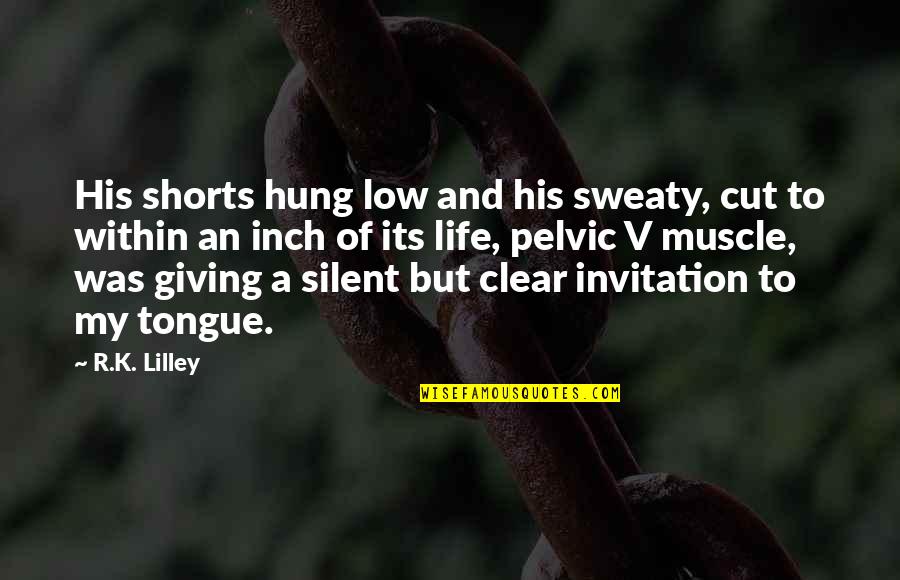 158 Pound Marriage Quotes By R.K. Lilley: His shorts hung low and his sweaty, cut