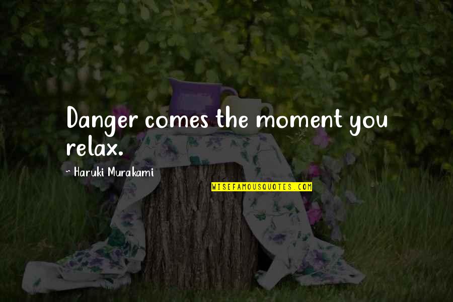 15815 Raa A02 Quotes By Haruki Murakami: Danger comes the moment you relax. 15815 Raa A02 Quotes By Haruki Murakami: Danger comes the moment you relax.