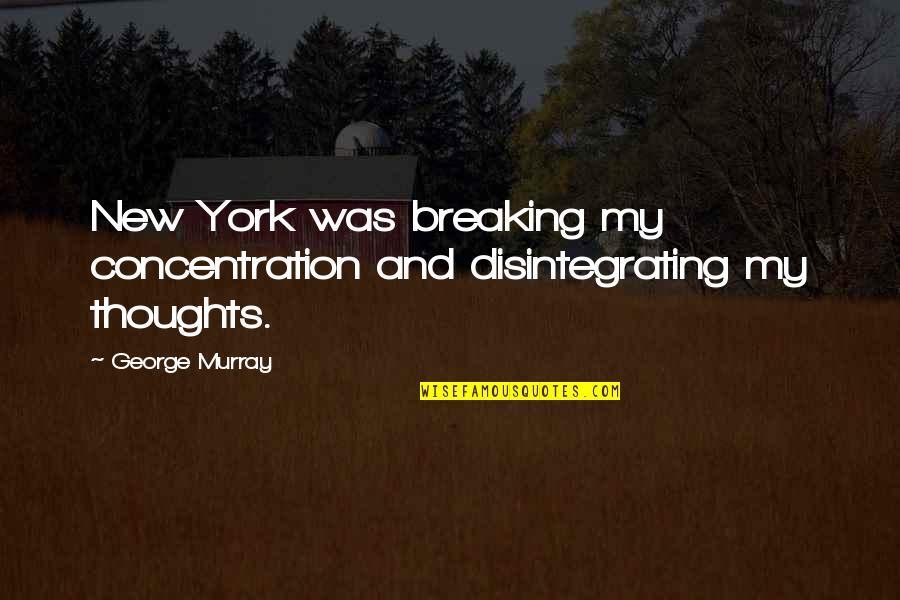 1585 Bentley Quotes By George Murray: New York was breaking my concentration and disintegrating