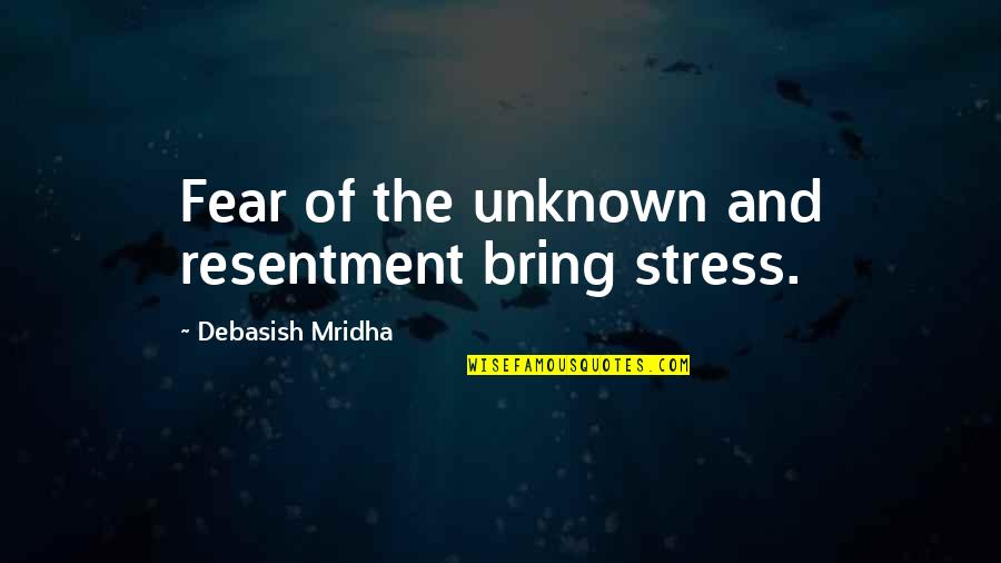 15915504 Quotes By Debasish Mridha: Fear of the unknown and resentment bring stress.