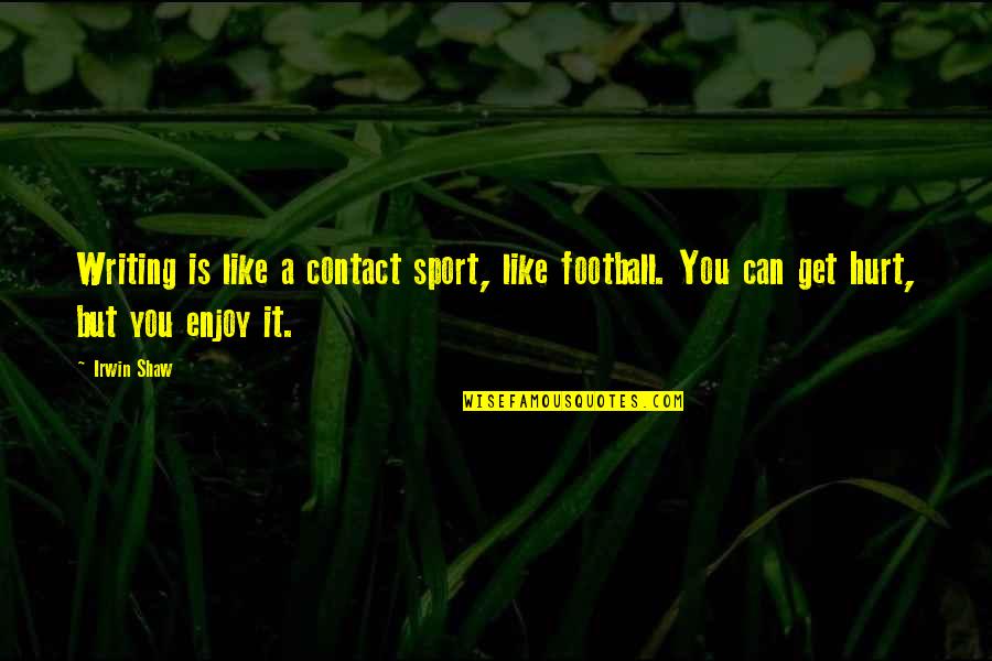 15935 Quotes By Irwin Shaw: Writing is like a contact sport, like football.