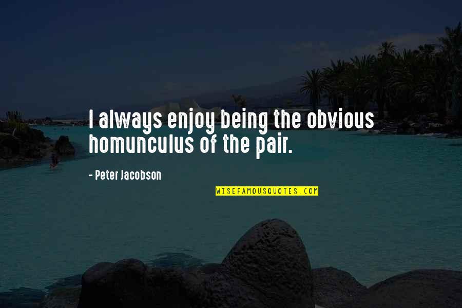 15943 Quotes By Peter Jacobson: I always enjoy being the obvious homunculus of 15943 Quotes By Peter Jacobson: I always enjoy being the obvious homunculus of