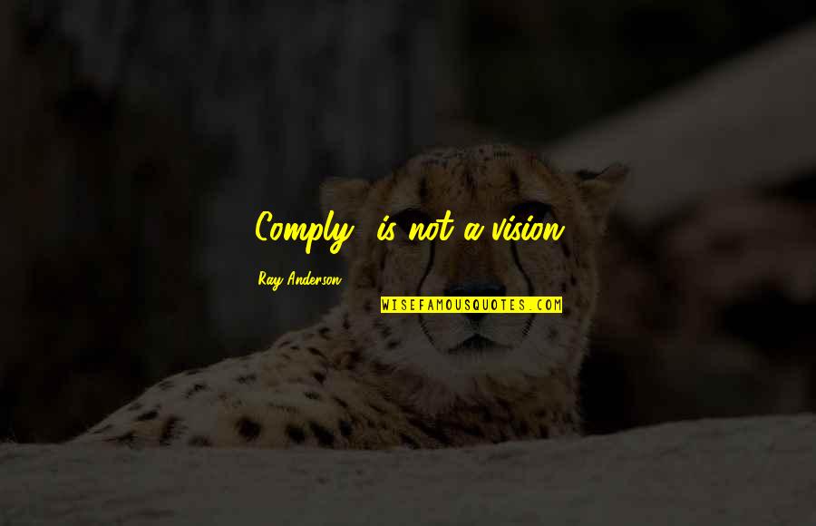 15946 Quotes By Ray Anderson: "Comply" is not a vision.