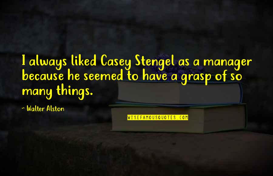15946 Quotes By Walter Alston: I always liked Casey Stengel as a manager