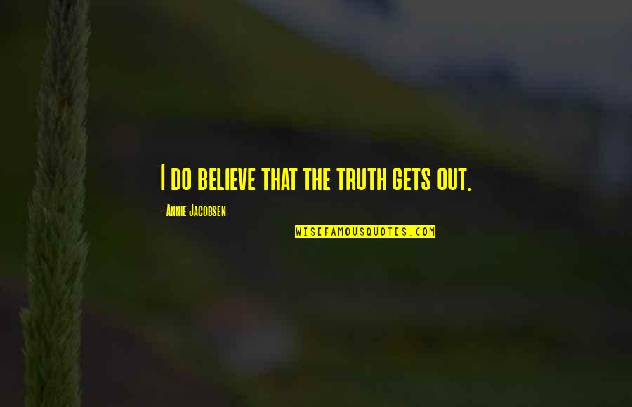 15forevr Quotes By Annie Jacobsen: I do believe that the truth gets out. 15forevr Quotes By Annie Jacobsen: I do believe that the truth gets out.