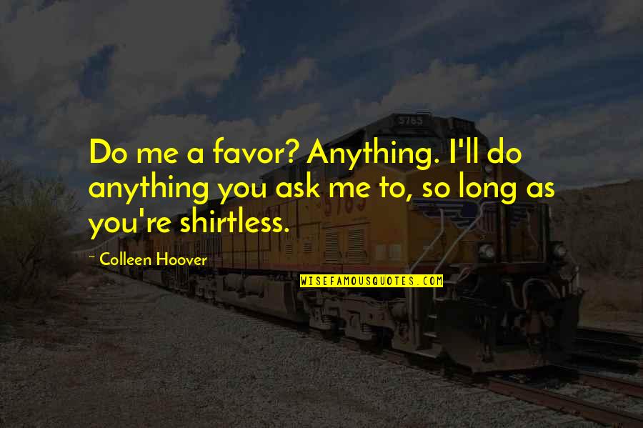 15m Quotes By Colleen Hoover: Do me a favor? Anything. I'll do anything 15m Quotes By Colleen Hoover: Do me a favor? Anything. I'll do anything
