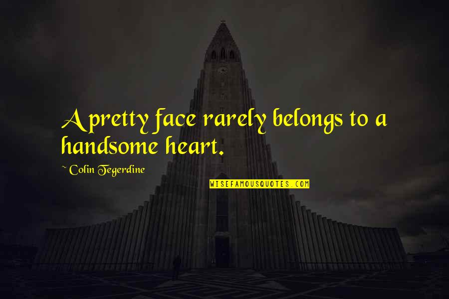 15nera Quotes By Colin Tegerdine: A pretty face rarely belongs to a handsome