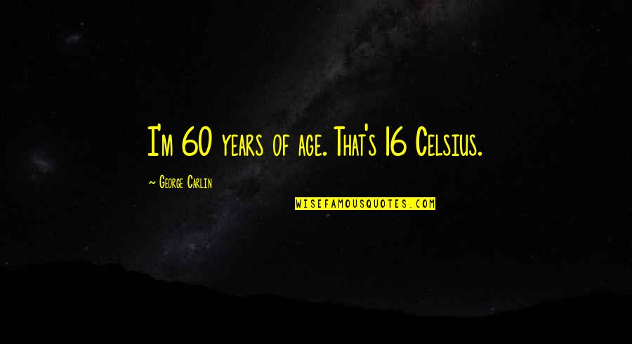 16 Age Quotes By George Carlin: I'm 60 years of age. That's 16 Celsius. 16 Age Quotes By George Carlin: I'm 60 years of age. That's 16 Celsius.