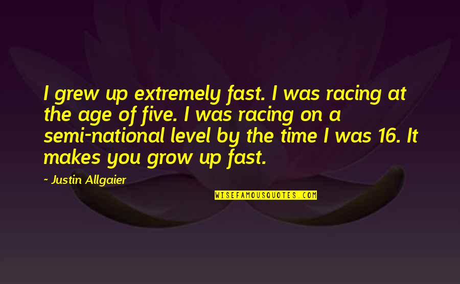 16 Age Quotes By Justin Allgaier: I grew up extremely fast. I was racing 16 Age Quotes By Justin Allgaier: I grew up extremely fast. I was racing