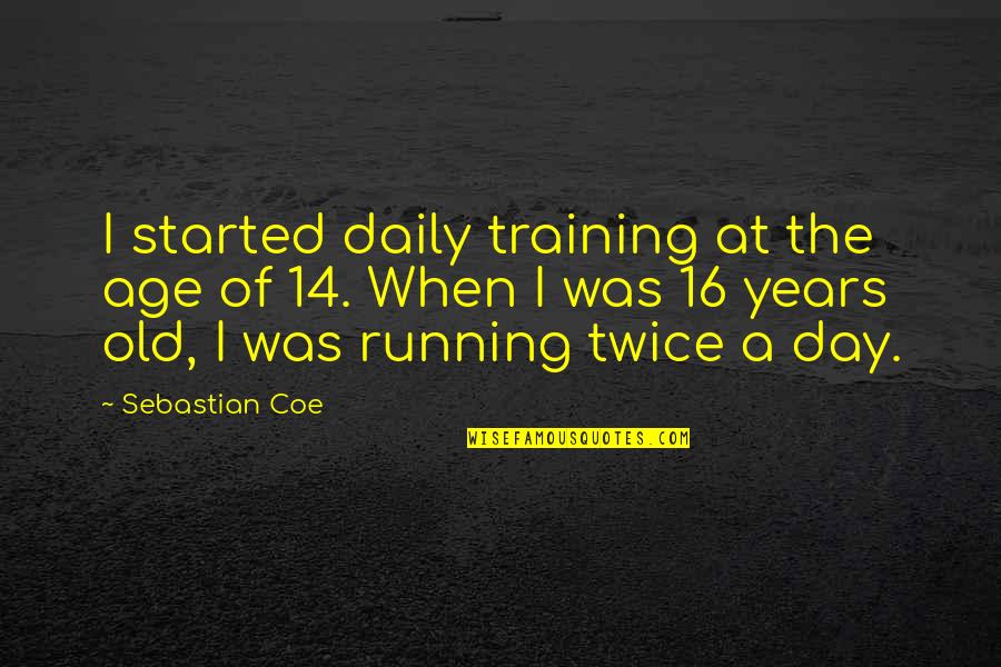 16 Age Quotes By Sebastian Coe: I started daily training at the age of