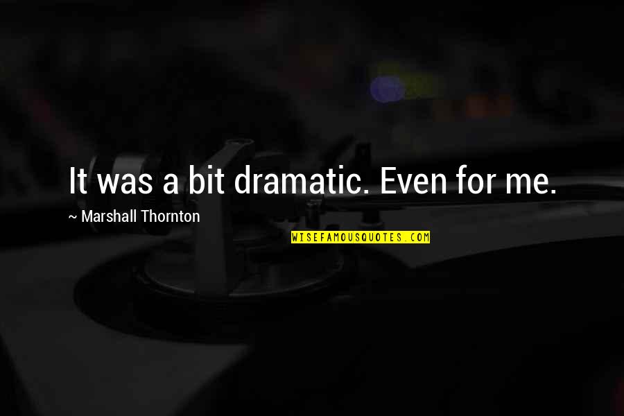 16 December Bangla Quotes By Marshall Thornton: It was a bit dramatic. Even for me.