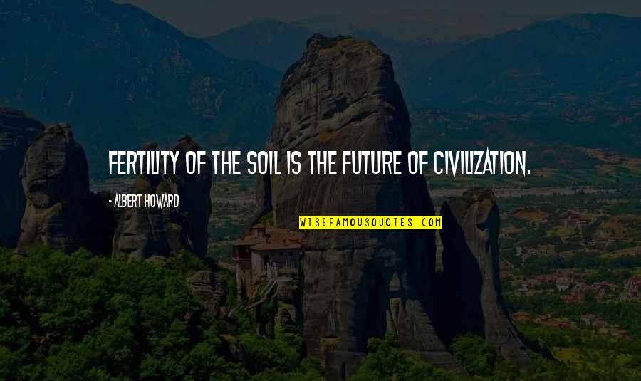 16 December Quotes By Albert Howard: Fertility of the soil is the future of