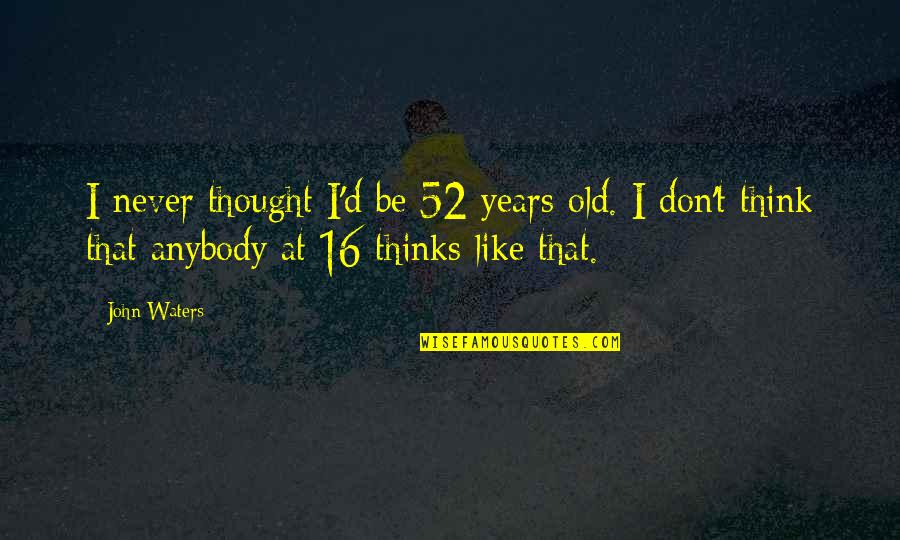 16-Jun Quotes By John Waters: I never thought I'd be 52 years old.
