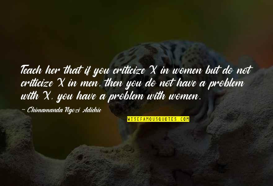 16 Years Old Girl Quotes By Chimamanda Ngozi Adichie: Teach her that if you criticize X in