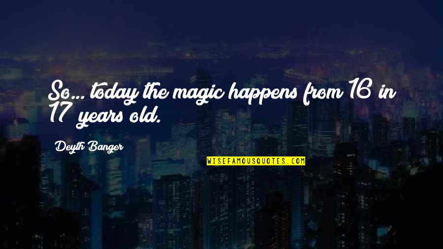 16 Years Old Quotes By Deyth Banger: So... today the magic happens from 16 in