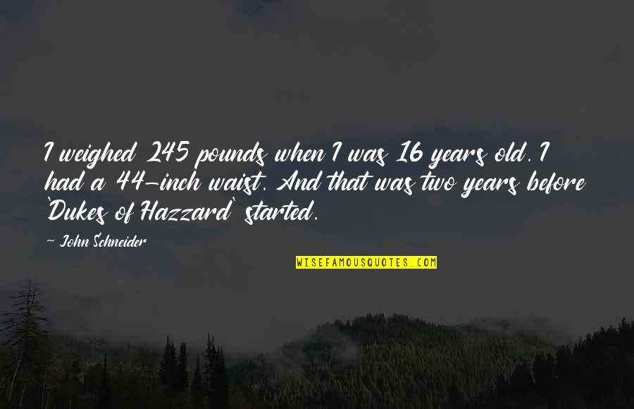 16 Years Old Quotes By John Schneider: I weighed 245 pounds when I was 16 16 Years Old Quotes By John Schneider: I weighed 245 pounds when I was 16