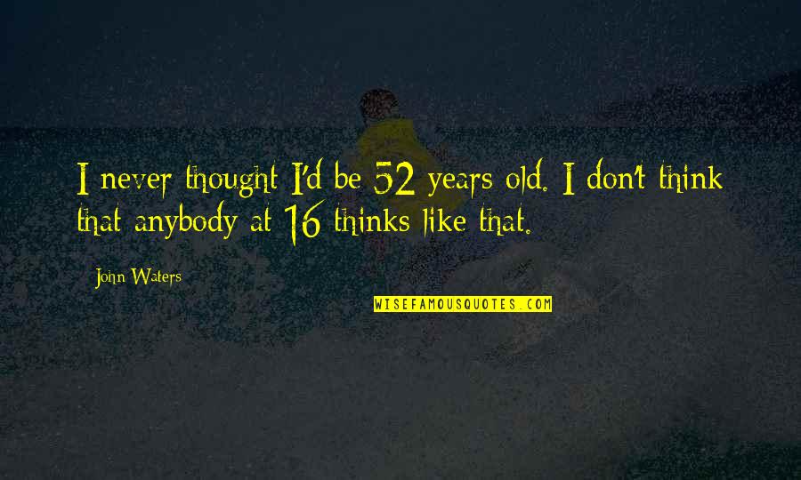 16 Years Old Quotes By John Waters: I never thought I'd be 52 years old.